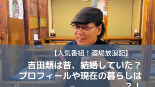 【人気番組！酒場放浪記】吉田類は昔、結婚していた？プロフィールや現在の暮らしは？