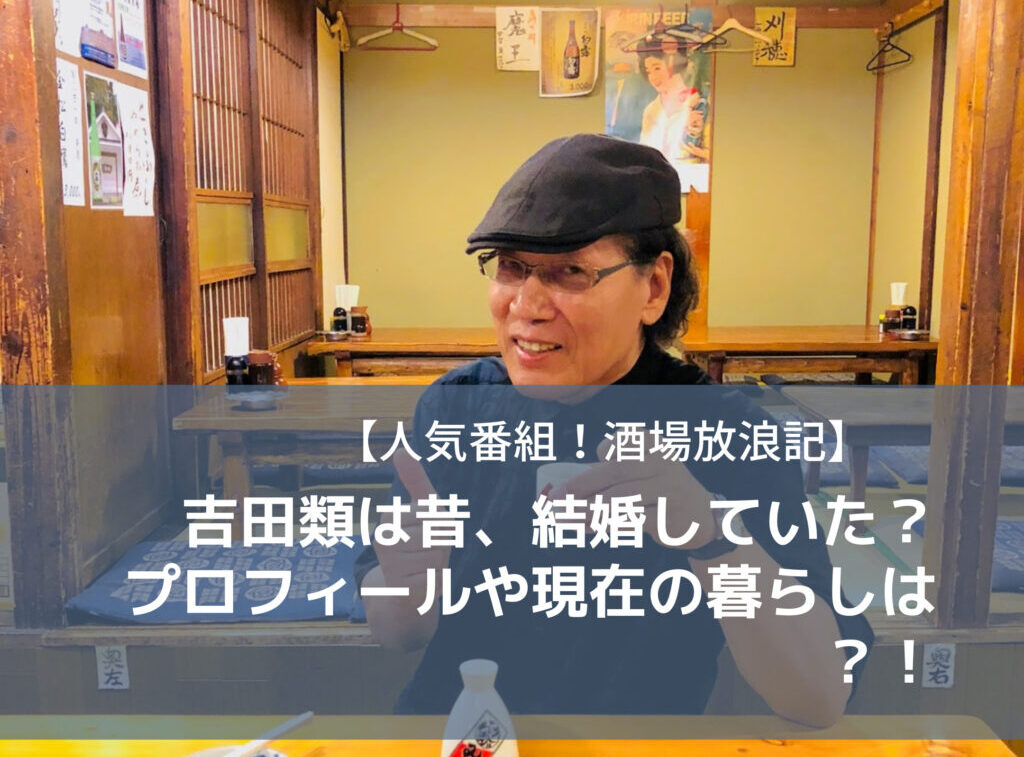 人気番組 酒場放浪記 吉田類は昔 結婚していた プロフィールや現在の暮らしは モカファーマシーblog