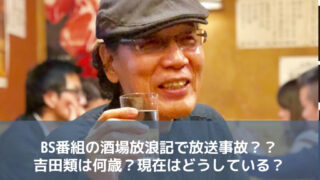 BS番組の酒場放浪記で放送事故？？吉田類は何歳？現在はどうしている？