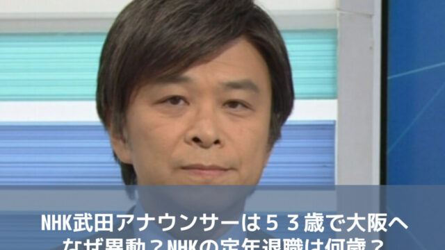NHK武田アナウンサーは５３歳で大阪へなぜ異動？NHKの定年退職は何歳？