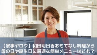 【家事ヤロウ】和田明日香おもてなし料理から母の日や誕生日に最適な簡単メニューはどれ？