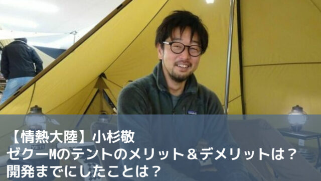 【情熱大陸】小杉敬のゼクーMのテントのメリット＆デメリットは？開発までにしたことは？