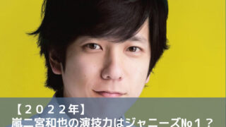 【２０２２年】嵐二宮和也の演技力はジャニーズNo１？プロからの演技の評価は？