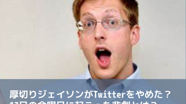 厚切りジェイソンがTwitterをやめた？13日の金曜日に起こった悲劇とは？