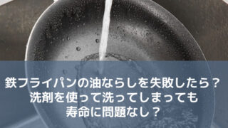 鉄フライパンの油ならしを失敗したら？ 洗剤を使って洗ってしまっても寿命に問題なし？