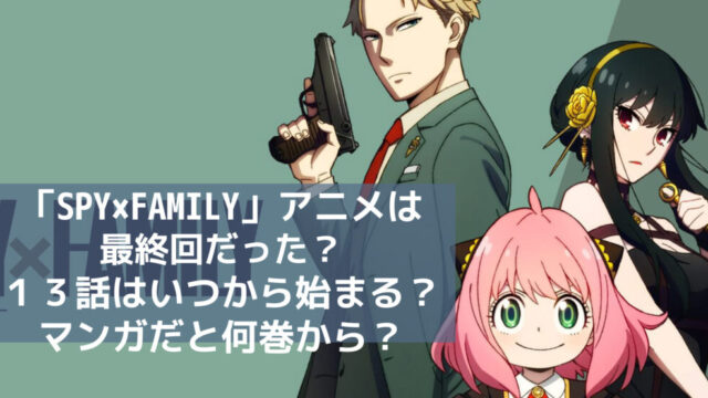 「SPY×FAMILY」アニメは最終回だった？１３話はいつから始まる？コミックだと何巻から？