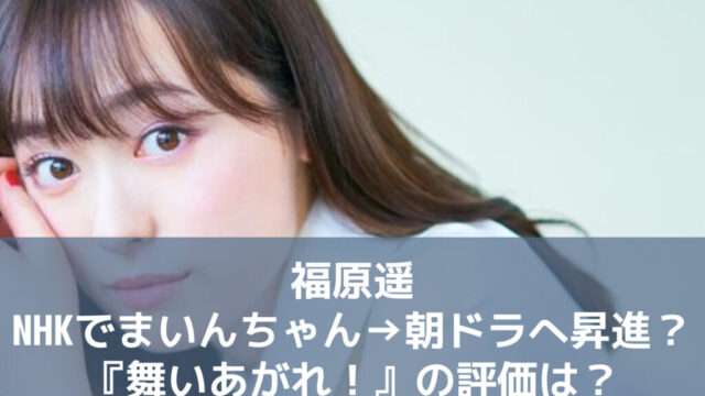 福原遥NHKでまいんちゃん→朝ドラへ昇進？『舞いあがれ！』の評価は？