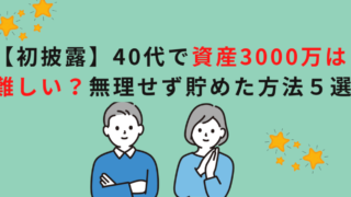 【初披露】40代で資産3000万は難しい？無理せず貯めた方法５選