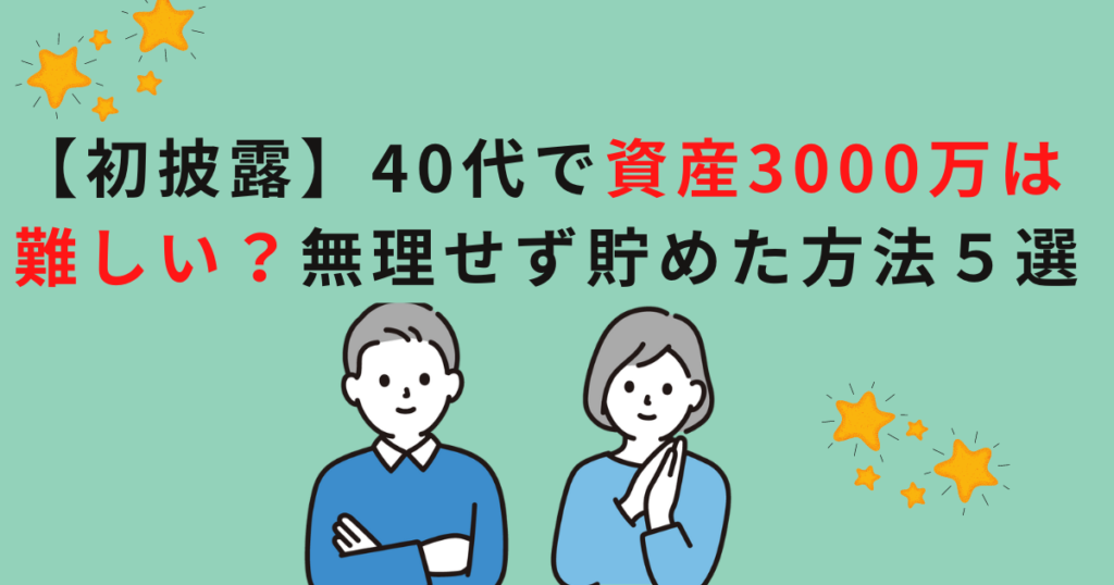 【初披露】40代で資産3000万は難しい？無理せず貯めた方法５選