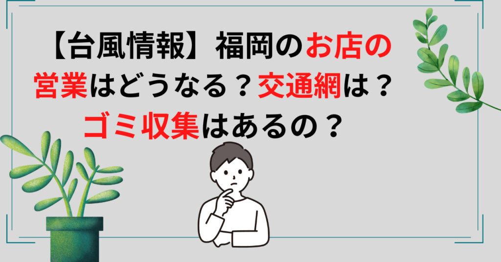 【台風情報】福岡のお店の営業はどうなる？交通網は？ゴミ収集はあるの？