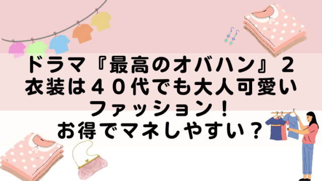 ドラマ『最高のオバハン』２の衣装は４０代でも大人可愛いファッション！お得でマネしやすい？