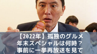 【2022年】孤独のグルメ年末スペシャルは何時？事前に一挙再放送を見て家族で楽しもう！